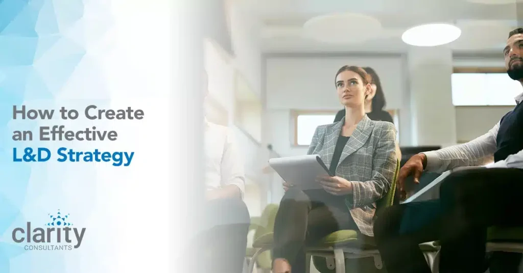 Three people sit attentively with notepads in a modern office setting next to a slide that reads, "How to Create an Effective L&D Strategy." Clarity Consultants logo is visible.